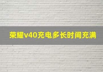 荣耀v40充电多长时间充满