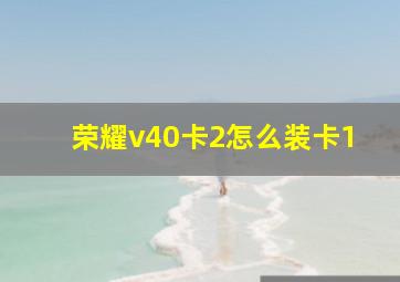 荣耀v40卡2怎么装卡1