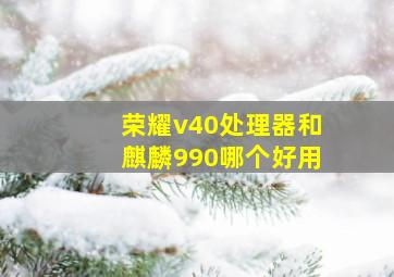 荣耀v40处理器和麒麟990哪个好用