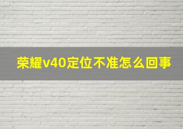 荣耀v40定位不准怎么回事