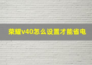 荣耀v40怎么设置才能省电