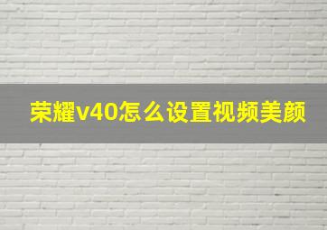 荣耀v40怎么设置视频美颜