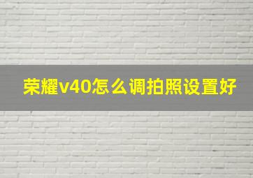 荣耀v40怎么调拍照设置好