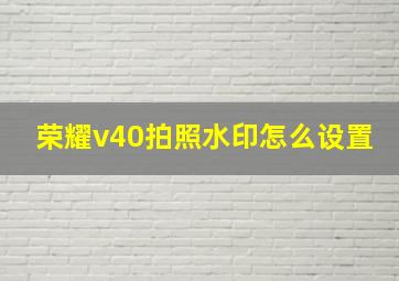 荣耀v40拍照水印怎么设置