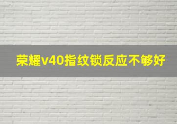 荣耀v40指纹锁反应不够好