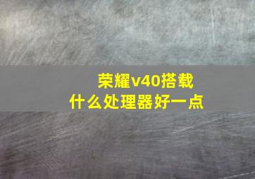 荣耀v40搭载什么处理器好一点