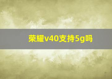 荣耀v40支持5g吗