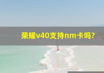 荣耀v40支持nm卡吗?