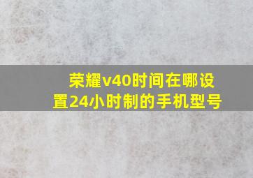 荣耀v40时间在哪设置24小时制的手机型号