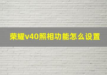 荣耀v40照相功能怎么设置