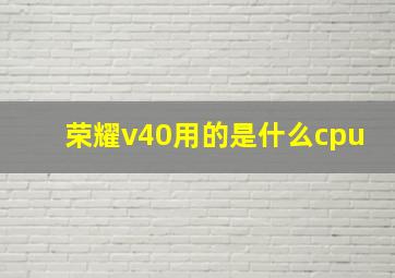 荣耀v40用的是什么cpu