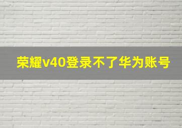 荣耀v40登录不了华为账号