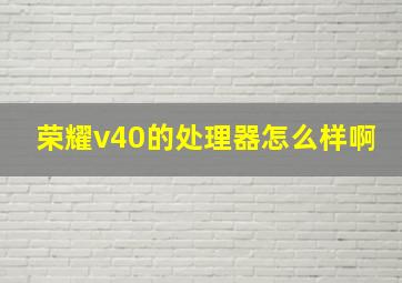 荣耀v40的处理器怎么样啊