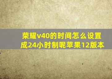 荣耀v40的时间怎么设置成24小时制呢苹果12版本