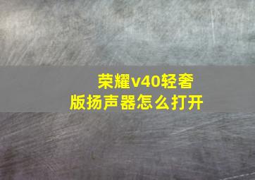 荣耀v40轻奢版扬声器怎么打开