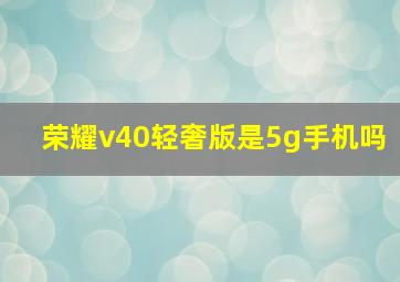 荣耀v40轻奢版是5g手机吗