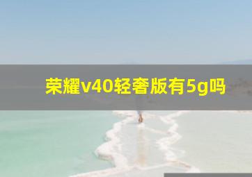 荣耀v40轻奢版有5g吗