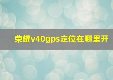 荣耀v40gps定位在哪里开