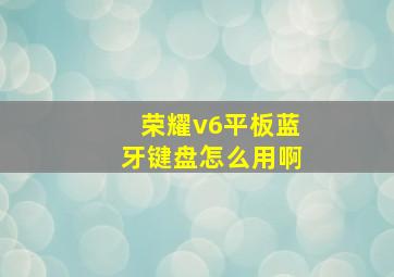 荣耀v6平板蓝牙键盘怎么用啊