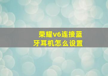 荣耀v6连接蓝牙耳机怎么设置