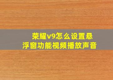 荣耀v9怎么设置悬浮窗功能视频播放声音