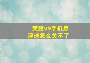 荣耀v9手机悬浮球怎么关不了