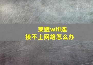 荣耀wifi连接不上网络怎么办