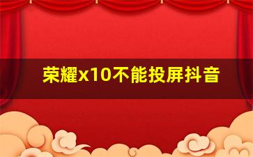 荣耀x10不能投屏抖音