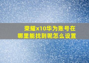 荣耀x10华为账号在哪里能找到呢怎么设置