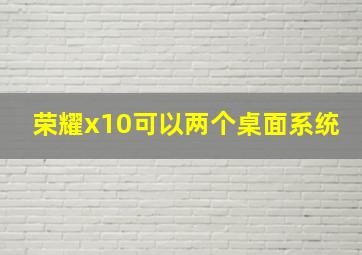 荣耀x10可以两个桌面系统