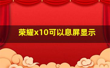 荣耀x10可以息屏显示