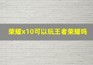 荣耀x10可以玩王者荣耀吗