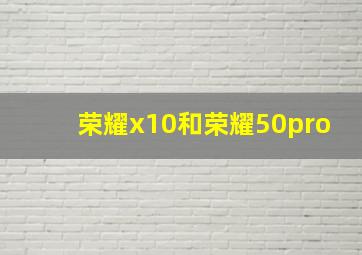 荣耀x10和荣耀50pro