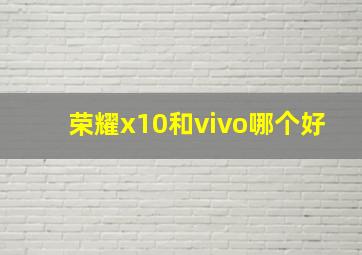 荣耀x10和vivo哪个好