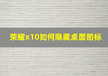 荣耀x10如何隐藏桌面图标