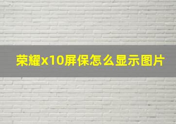 荣耀x10屏保怎么显示图片