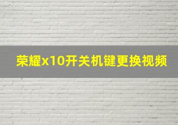 荣耀x10开关机键更换视频