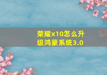 荣耀x10怎么升级鸿蒙系统3.0