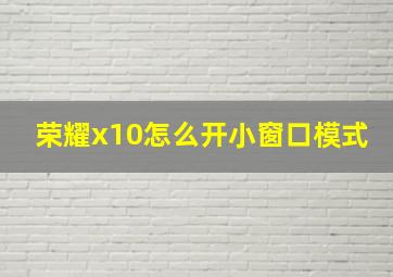 荣耀x10怎么开小窗口模式