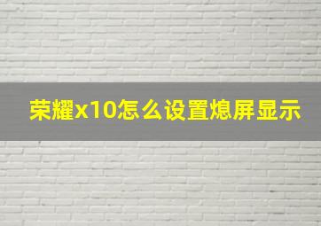 荣耀x10怎么设置熄屏显示