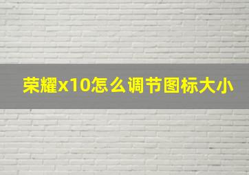 荣耀x10怎么调节图标大小