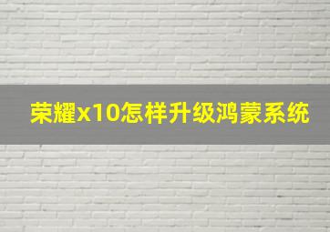 荣耀x10怎样升级鸿蒙系统