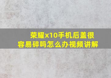 荣耀x10手机后盖很容易碎吗怎么办视频讲解