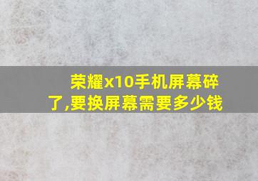 荣耀x10手机屏幕碎了,要换屏幕需要多少钱