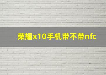 荣耀x10手机带不带nfc