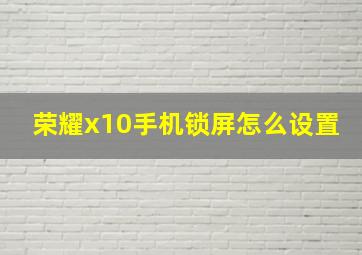 荣耀x10手机锁屏怎么设置