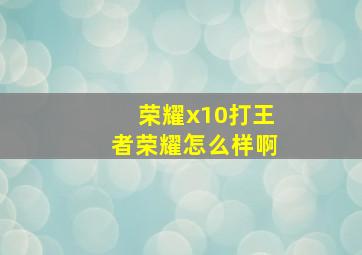 荣耀x10打王者荣耀怎么样啊