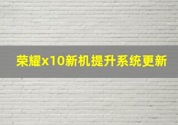 荣耀x10新机提升系统更新