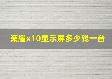 荣耀x10显示屏多少钱一台