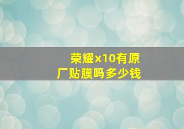 荣耀x10有原厂贴膜吗多少钱